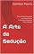 Livro A Arte da Sedução: Arte da Sedução quando se trata de buscar mulheres ou homens a arte é diferente