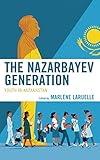 Marlene Laruelle, "The Nazarbayev Generation: Youth in Kazakhstan" (Lexington Books, 2019)