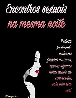 Livro Encontros Sexuais na Mesma Noite: Seduza facilmente mulheres gostosas na cama, apenas algumas horas depois de conhecê-las, pela primeira vez!
