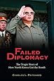 Failed Diplomacy: The Tragic Story of How North Korea Got the Bomb