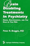 Brain-Disabling Treatments in Psychiatry : Drugs, Electroshock and the Role of the FDA, Breggin, Peter, 0826194907