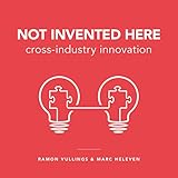 Not Invented Here: Cross-industry Innovation by Ramon Vullings, Marc Heleven