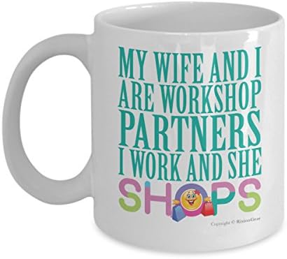 My Wife And I Are Workshop Partners I Work And She Shops Joke Coffee Mug! An Ideal Gift For Your Wife, Mother, Sister, Grandmother, Girlfriend, Husband, Boyfriend, Grandfather, Uncle or Friend.