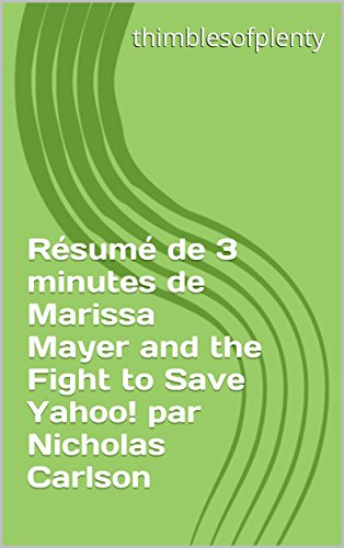 Résumé de 3 minutes de Marissa Mayer and the Fight to Save Yahoo! par Nicholas Carlson (thimblesofplenty 3 Minute Business Book Summary t. 1) (French Edition)