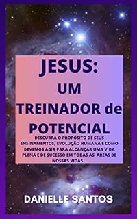 Livro JESUS: UM TREINADOR DE POTENCIAL: DESCUBRA O PROPÓSITO DE SEUS ENSINAMENTOS, EVOLUÇÃO HUMANA E COMO DEVEMOS AGIR PARA ALCANÇAR UMA VIDA PLENA E DE SUCESSO EM TODAS AS ÁREAS DE NOSSAS VIDAS.