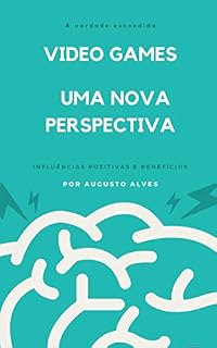 Livro VIDEO GAMES, UMA NOVA PERSPECTIVA: Influências positivas e benefícios