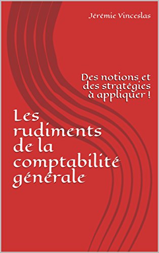 Les rudiments de la comptabilité générale: Des notions et des stratégies à appliquer ! (1) (Fre by Jérémie Vinceslas