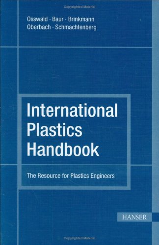 International Plastics Handbook 4E:  The Resource for Plastics Engineers, by Tim Osswald, Erwin Baur, Sigrid Brinkmann, Karl Oberbach, Ern