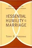 The Essential Humility of Marriage : Honoring the Third Identity in Couple Therapy, Hargrave, Terry D., 1891944363