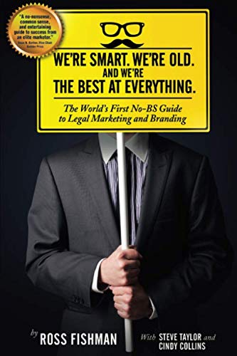 We're Smart. We're Old. And We're the Best at Everything.: The World's First No-BS Guide to Legal Marketing and Branding (Best Law Firm Marketing)