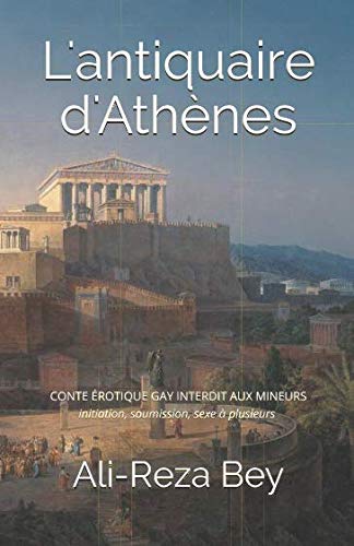 L'antiquaire d'Athènes: CONTE ÉROTIQUE GAY INTERDIT AUX MINEURS initiation, soumission, sexe à pl by Ali-Reza Bey