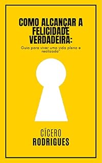 Livro COMO ALCANÇAR A FELICIDADE VERDADEIRA : Guia para viver uma vida plena e realizada"