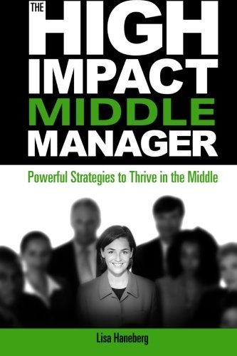 The High-Impact Middle Manager: Powerful Strategies to Thrive in the Middle by Lisa Haneberg (2010-04-01)