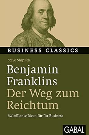 Amazon.com: Benjamin Franklins "Der Weg Zum Reichtum": 52 Brillante Ideen  Für Ihr Business (Business Classics) (German Edition) Ebook : Shipside,  Steve, Bertheau, Nikolas: Kindle Store
