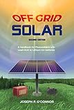 Off Grid Solar: A handbook for Photovoltaics with Lead-Acid or Lithium-Ion batteries by Joseph P O'Connor