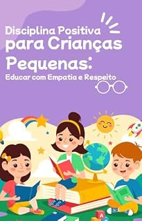 Disciplina Positiva para Crianças Pequenas: Educar com Empatia e Respeito