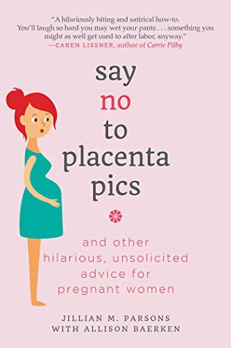 [FREE] Say No to Placenta Pics: And Other Hilarious, Unsolicited Advice for Pregnant Women<br />[T.X.T]