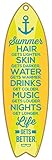 (SJT01601) Summer hair gets lighter. Skin gets darker. Water gets warmer. Drinks get colder. Music gets louder. Nights get longer. Life gets better. 5