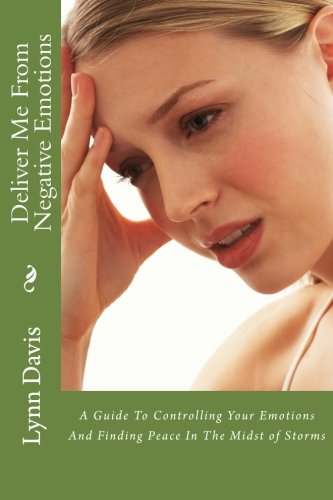 Deliver Me From Negative Emotions: A Guide To Controlling Your Emotions And Finding Peace In The Midst of Storms (Negative Self Talk)