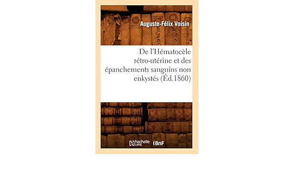 De L Hematocele Retro Uterine Et Des Epanchements Sanguins Non Enkystes Ed 1860 Sciences French Edition Voisin A F Amazon Com Books