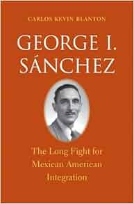 George I S 225 Nchez The Long Fight For Mexican American