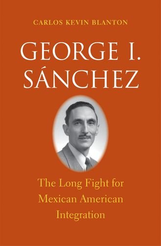 George I. Sánchez: The Long Fight for Mexican American Integration (The Lamar Series in Western His by Carlos Kevin Blanton