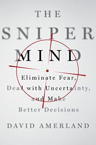 The Sniper Mind: Eliminate Fear, Deal with Uncertainty, and Make Better Decisions