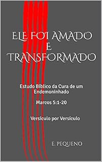 Livro ELE FOI AMADO E TRANSFORMADO: Estudo Bíblico da Cura de um Endemoninhado  Marcos 5:1-20 Versículo por Versículo