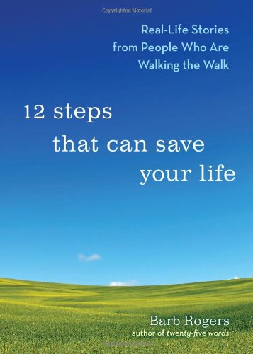 12 Steps That Can Save Your Life: Real-Life Stories from People Who Are Walking the Walk