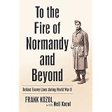 To the Fire of Normandy and Beyond: Behind Enemy Lines During World War Ii