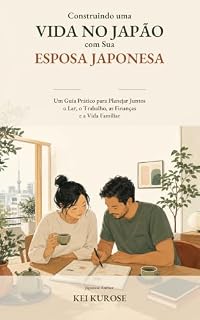 Livro Construindo uma Vida no Japão com Sua Esposa Japonesa: Um Guia Prático para Planejar Juntos o Lar, o Trabalho, as Finanças e a Vida Familiar (Japanese Relationships Livro 1)