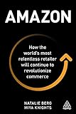 Amazon: How the World's Most Relentless Retailer will Continue to Revolutionize Commerce by Natalie Berg, Miya Knights