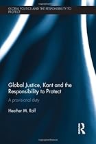 Global Justice, Kant and the Responsibility to Protect: A Provisional Duty (Global Politics and the Responsibility to Protect)