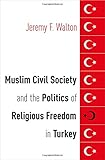 Jeremy F. Walton, "Muslim Civil Society and the Politics of Religious Freedom in Turkey" (Oxford UP, 2017)