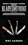 Bladesmithing: Beginner + Intermediate + Advanced Guide to Bladesmithing: Knife Making Compendium for Beginner, Intermediate, and Advanced Bladesmiths