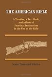 The American Rifle: A Treatise, a Text Book, and a Book of Practical Information in the Use of the R by 