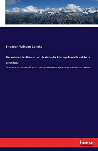 Das Volumen des Herzens und die Weite der Arteria pulmonalis und Aorta ascendens: Ein Beitrag zur Lehre vom Blutdruck, von der Pubertätsentwickelung und Senescenz sowie zur Pathologie der Carcinome