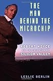 The Man Behind the Microchip: Robert Noyce and the Invention of Silicon Valley