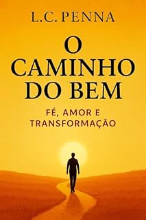 O Caminho do Bem: Fé, Gratidão e Transformação Espiritual. O Poder da Oração e da Ciência para a Cura do Corpo e mente