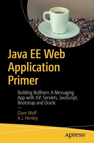 Java EE Web Application Primer: Building Bullhorn: A Messaging App with JSP, Servlets, JavaScript, Bootstrap and Oracle