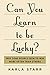 Can You Learn to Be Lucky?: Why Some People Seem to Win More Often Than Others - Book by Karla Starr