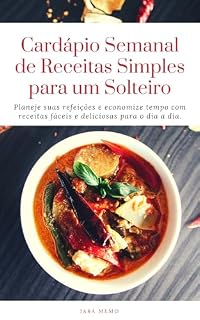 Livro Cardápio Semanal de Receitas Simples para um Solteiro: Planeje suas refeições e economize tempo com receitas fáceis e deliciosas para o dia a dia