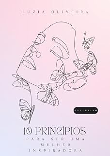 Livro 10 PRINCÍPIOS PARA SER UMA MULHER INSPIRADORA: Para mulheres inspiradoras e virtuosas