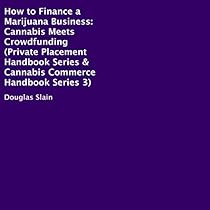 How to Finance a Marijuana Business: Cannabis Meets Crowdfunding: Private Placement Handbooks & Cannabis Commerce Handbooks, Book 3 How to Finance a Marijuana Business: Cannabis Meets Crowdfunding: Private Placement Handbooks & Cannabis Commerce Handbooks, Book 3
