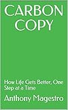 Carbon Copy: How Life Gets Better, One Step at a Time by Anthony Magestro