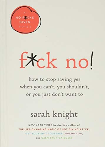 F*ck No!: How to Stop Saying Yes When You Can't, You Shouldn't, or You Just Don't Want To (A No F*cks Given Guide, 5)
