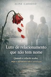 Livro Luto de relacionamento que não tem nome: Quando a relação acaba, mas o sofrimento não é autorizado