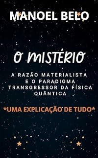 Livro O MISTÉRIO - A Razão Materialista e o Paradigma Transgressor da Física Quântica: Uma explicação de Tudo