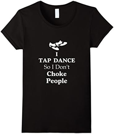 Women's Funny Cool I Tap Dance So I Don't Choke People T-shirts Large Black