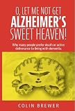O. LET ME NOT GET ALZHEIMER'S, SWEET HEAVEN: Why many people prefer death or active deliverance to l by 